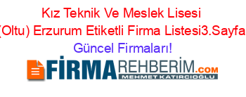Kız+Teknik+Ve+Meslek+Lisesi+(Oltu)+Erzurum+Etiketli+Firma+Listesi3.Sayfa Güncel+Firmaları!