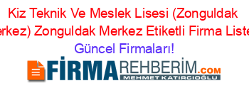 Kiz+Teknik+Ve+Meslek+Lisesi+(Zonguldak+Merkez)+Zonguldak+Merkez+Etiketli+Firma+Listesi Güncel+Firmaları!