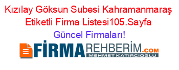 Kızılay+Göksun+Subesi+Kahramanmaraş+Etiketli+Firma+Listesi105.Sayfa Güncel+Firmaları!