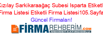 Kızılay+Sarkikaraağaç+Subesi+Isparta+Etiketli+Firma+Listesi+Etiketli+Firma+Listesi105.Sayfa Güncel+Firmaları!