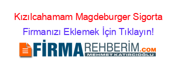 Kızılcahamam+Magdeburger+Sigorta Firmanızı+Eklemek+İçin+Tıklayın!