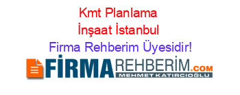 Kmt+Planlama+İnşaat+İstanbul Firma+Rehberim+Üyesidir!