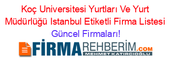 Koç+Universitesi+Yurtları+Ve+Yurt+Müdürlüğü+Istanbul+Etiketli+Firma+Listesi Güncel+Firmaları!