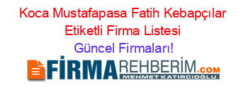 Koca+Mustafapasa+Fatih+Kebapçılar+Etiketli+Firma+Listesi Güncel+Firmaları!