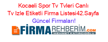 Kocaeli+Spor+Tv+Tvleri+Canlı+Tv+Izle+Etiketli+Firma+Listesi42.Sayfa Güncel+Firmaları!