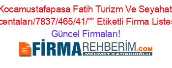 Kocamustafapasa+Fatih+Turizm+Ve+Seyahat+Acentaları/7837/465/41/””+Etiketli+Firma+Listesi Güncel+Firmaları!