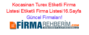 Kocasinan+Turex+Etiketli+Firma+Listesi+Etiketli+Firma+Listesi16.Sayfa Güncel+Firmaları!