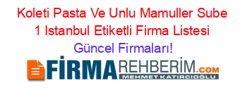 Koleti+Pasta+Ve+Unlu+Mamuller+Sube+1+Istanbul+Etiketli+Firma+Listesi Güncel+Firmaları!