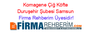 Komagene+Çiğ+Köfte+Duruşehir+Şubesi+Samsun Firma+Rehberim+Üyesidir!