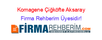 Komagene+Çiğköfte+Aksaray Firma+Rehberim+Üyesidir!