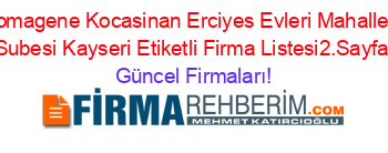Komagene+Kocasinan+Erciyes+Evleri+Mahallesi+Subesi+Kayseri+Etiketli+Firma+Listesi2.Sayfa Güncel+Firmaları!