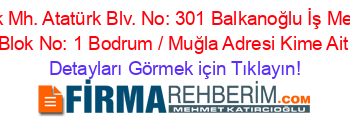 Konacık+Mh.+Atatürk+Blv.+No:+301+Balkanoğlu+İş+Merkezi+G+Blok+No:+1+Bodrum+/+Muğla+Adresi+Kime+Ait Detayları+Görmek+için+Tıklayın!
