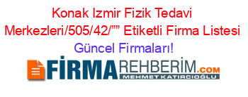 Konak+Izmir+Fizik+Tedavi+Merkezleri/505/42/””+Etiketli+Firma+Listesi Güncel+Firmaları!
