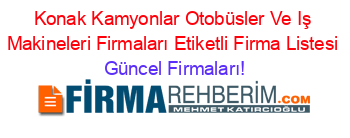 Konak+Kamyonlar+Otobüsler+Ve+Iş+Makineleri+Firmaları+Etiketli+Firma+Listesi Güncel+Firmaları!