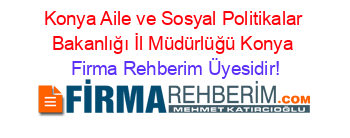 Konya+Aile+ve+Sosyal+Politikalar+Bakanlığı+İl+Müdürlüğü+Konya Firma+Rehberim+Üyesidir!