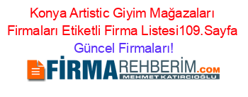 Konya+Artistic+Giyim+Mağazaları+Firmaları+Etiketli+Firma+Listesi109.Sayfa Güncel+Firmaları!