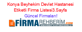 Konya+Beyhekim+Devlet+Hastanesi+Etiketli+Firma+Listesi3.Sayfa Güncel+Firmaları!