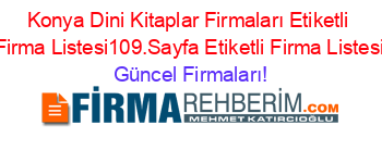 Konya+Dini+Kitaplar+Firmaları+Etiketli+Firma+Listesi109.Sayfa+Etiketli+Firma+Listesi Güncel+Firmaları!