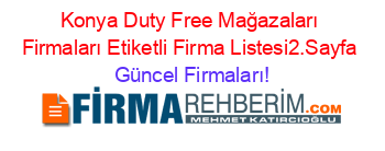 Konya+Duty+Free+Mağazaları+Firmaları+Etiketli+Firma+Listesi2.Sayfa Güncel+Firmaları!