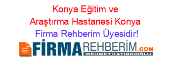 Konya+Eğitim+ve+Araştırma+Hastanesi+Konya Firma+Rehberim+Üyesidir!