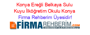 Konya+Ereğli+Belkaya+Sulu+Kuyu+İlköğretim+Okulu+Konya Firma+Rehberim+Üyesidir!