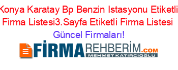 Konya+Karatay+Bp+Benzin+Istasyonu+Etiketli+Firma+Listesi3.Sayfa+Etiketli+Firma+Listesi Güncel+Firmaları!