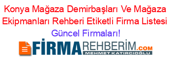 Konya+Mağaza+Demirbaşları+Ve+Mağaza+Ekipmanları+Rehberi+Etiketli+Firma+Listesi Güncel+Firmaları!