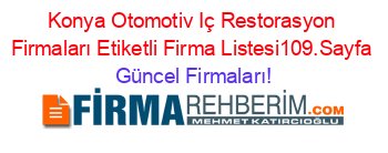 Konya+Otomotiv+Iç+Restorasyon+Firmaları+Etiketli+Firma+Listesi109.Sayfa Güncel+Firmaları!