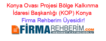 Konya+Ovası+Projesi+Bölge+Kalkınma+İdaresi+Başkanlığı+(KOP)+Konya Firma+Rehberim+Üyesidir!