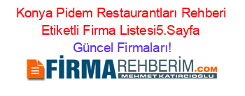 Konya+Pidem+Restaurantları+Rehberi+Etiketli+Firma+Listesi5.Sayfa Güncel+Firmaları!