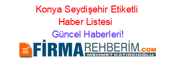 Konya+Seydişehir+Etiketli+Haber+Listesi+ Güncel+Haberleri!