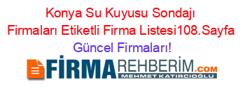 Konya+Su+Kuyusu+Sondajı+Firmaları+Etiketli+Firma+Listesi108.Sayfa Güncel+Firmaları!