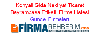 Konyali+Gida+Nakliyat+Ticaret+Bayrampasa+Etiketli+Firma+Listesi Güncel+Firmaları!