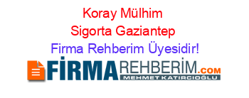 Koray+Mülhim+Sigorta+Gaziantep Firma+Rehberim+Üyesidir!