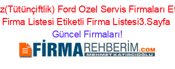 Körfez(Tütünçiftlik)+Ford+Ozel+Servis+Firmaları+Etiketli+Firma+Listesi+Etiketli+Firma+Listesi3.Sayfa Güncel+Firmaları!