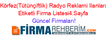 Körfez(Tütünçiftlik)+Radyo+Reklami+Ilanları+Etiketli+Firma+Listesi4.Sayfa Güncel+Firmaları!