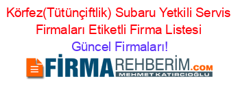 Körfez(Tütünçiftlik)+Subaru+Yetkili+Servis+Firmaları+Etiketli+Firma+Listesi Güncel+Firmaları!