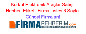 Korkut+Elektronik+Araçlar+Satışı+Rehberi+Etiketli+Firma+Listesi3.Sayfa Güncel+Firmaları!