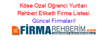 Köse+Ozel+Oğrenci+Yurtları+Rehberi+Etiketli+Firma+Listesi Güncel+Firmaları!