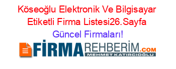 Köseoğlu+Elektronik+Ve+Bilgisayar+Etiketli+Firma+Listesi26.Sayfa Güncel+Firmaları!