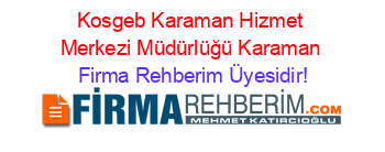 Kosgeb+Karaman+Hizmet+Merkezi+Müdürlüğü+Karaman Firma+Rehberim+Üyesidir!