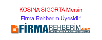 KOSİNA+SİGORTA+Mersin Firma+Rehberim+Üyesidir!