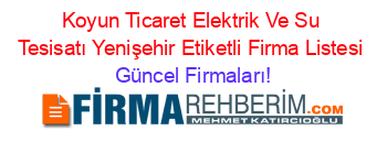 Koyun+Ticaret+Elektrik+Ve+Su+Tesisatı+Yenişehir+Etiketli+Firma+Listesi Güncel+Firmaları!