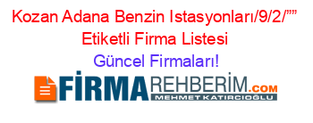Kozan+Adana+Benzin+Istasyonları/9/2/””+Etiketli+Firma+Listesi Güncel+Firmaları!