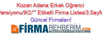 Kozan+Adana+Erkek+Oğrenci+Pansiyonu/9/2/””+Etiketli+Firma+Listesi3.Sayfa Güncel+Firmaları!