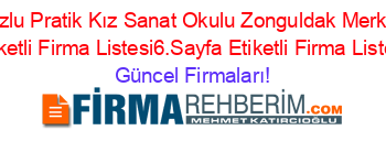 Kozlu+Pratik+Kız+Sanat+Okulu+Zonguldak+Merkez+Etiketli+Firma+Listesi6.Sayfa+Etiketli+Firma+Listesi Güncel+Firmaları!