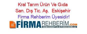 Kral+Tarım+Ürün+Ve+Gıda+San.+Dış+Tic.+Aş. +Eskişehir Firma+Rehberim+Üyesidir!
