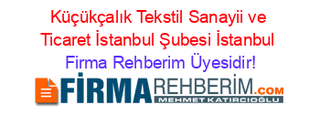 Küçükçalık+Tekstil+Sanayii+ve+Ticaret+İstanbul+Şubesi+İstanbul Firma+Rehberim+Üyesidir!