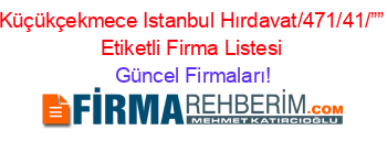 Küçükçekmece+Istanbul+Hırdavat/471/41/””+Etiketli+Firma+Listesi Güncel+Firmaları!