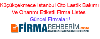 Küçükçekmece+Istanbul+Oto+Lastik+Bakımı+Ve+Onarımı+Etiketli+Firma+Listesi Güncel+Firmaları!